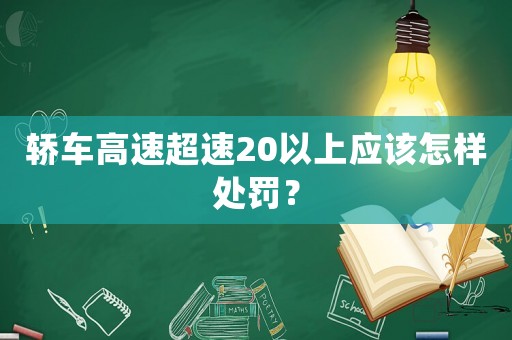 轎車高速超速20以上應(yīng)該怎樣處罰？