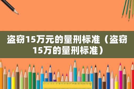 盜竊15萬元的量刑標準（盜竊15萬的量刑標準）