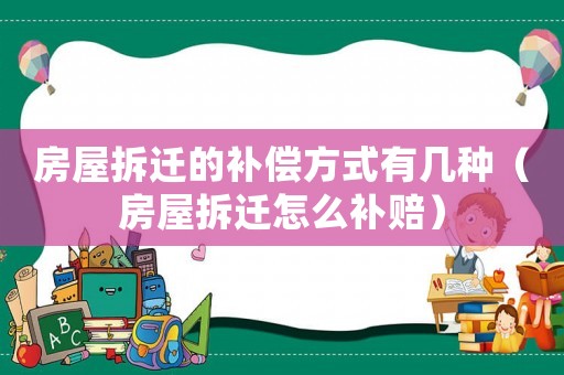 房屋拆遷的補償方式有幾種（房屋拆遷怎么補賠）