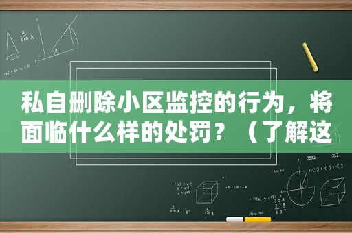 私自刪除小區監控的行為，將面臨什么樣的處罰？（了解這些才能避免不必要的麻煩）