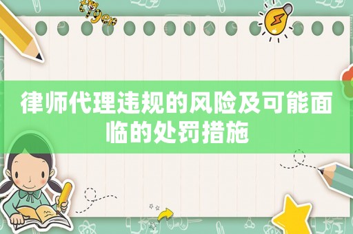 律師代理違規的風險及可能面臨的處罰措施