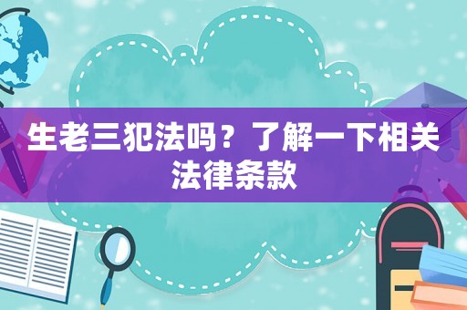 生老三犯法嗎？了解一下相關法律條款