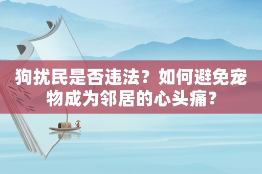 狗擾民是否違法？如何避免寵物成為鄰居的心頭痛？