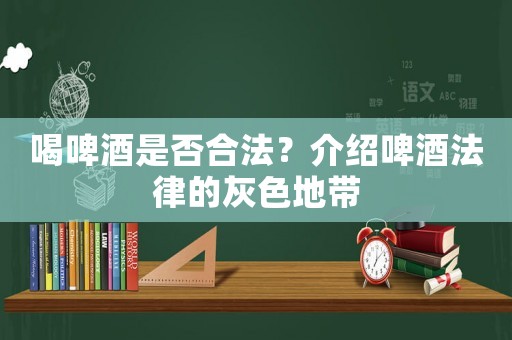喝啤酒是否合法？介紹啤酒法律的灰色地帶