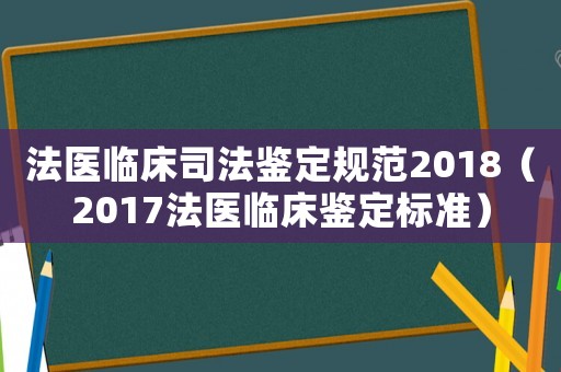 法醫臨床司法鑒定規范2018（2017法醫臨床鑒定標準）