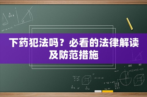 下藥犯法嗎？必看的法律解讀及防范措施