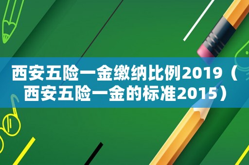 西安五險一金繳納比例2019（西安五險一金的標準2015）
