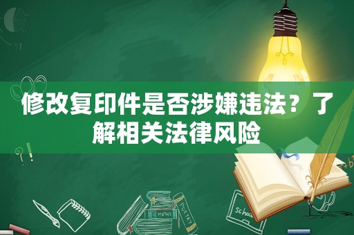 修改復(fù)印件是否涉嫌違法？了解相關(guān)法律風(fēng)險