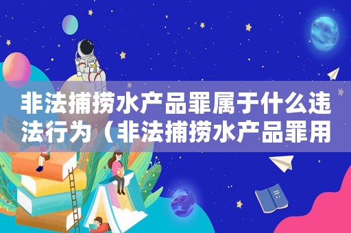 非法捕撈水產(chǎn)品罪屬于什么違法行為（非法捕撈水產(chǎn)品罪用量刑嗎）