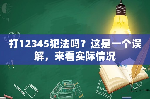 打12345犯法嗎？這是一個(gè)誤解，來(lái)看實(shí)際情況