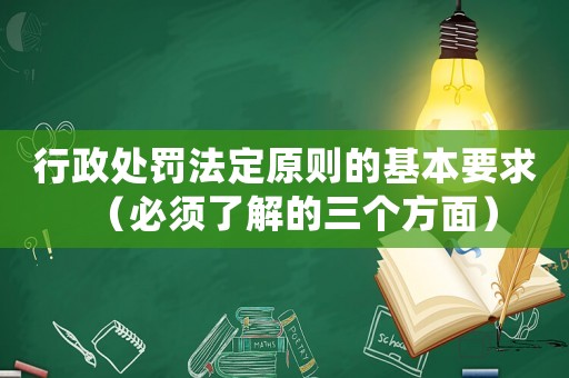 行政處罰法定原則的基本要求（必須了解的三個方面）