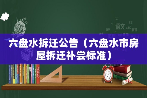 六盤水拆遷公告（六盤水市房屋拆遷補嘗標準）