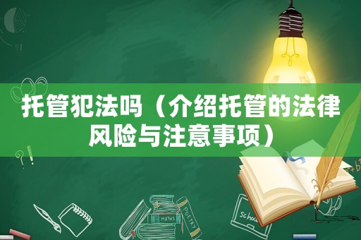 托管犯法嗎（介紹托管的法律風(fēng)險(xiǎn)與注意事項(xiàng)）