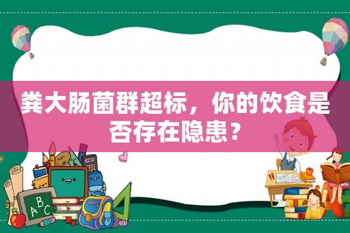 糞大腸菌群超標，你的飲食是否存在隱患？