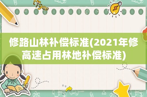 修路山林補償標準(2021年修高速占用林地補償標準)