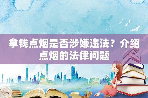 拿錢點(diǎn)煙是否涉嫌違法？介紹點(diǎn)煙的法律問題