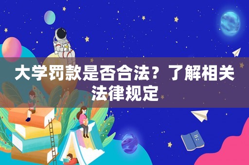 大學(xué)罰款是否合法？了解相關(guān)法律規(guī)定