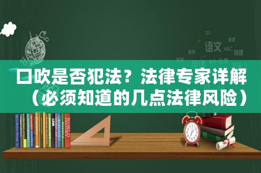 口吹是否犯法？法律專家詳解（必須知道的幾點法律風(fēng)險）