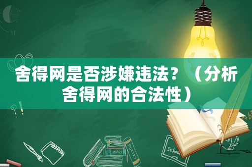 舍得網是否涉嫌違法？（分析舍得網的合法性）