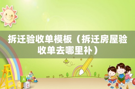 拆遷驗收單模板（拆遷房屋驗收單去哪里補）