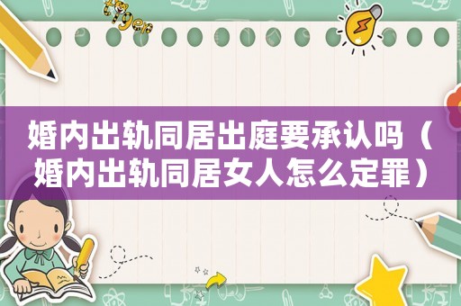 婚內出軌同居出庭要承認嗎（婚內出軌同居女人怎么定罪）
