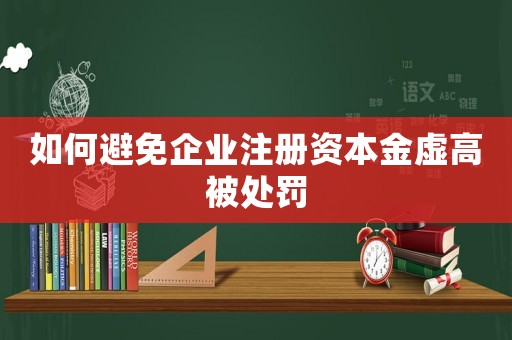 如何避免企業注冊資本金虛高被處罰