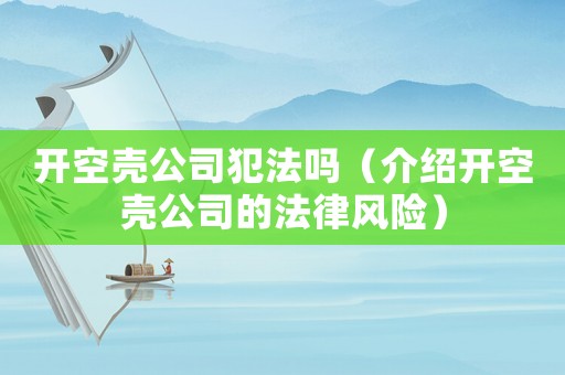 開空殼公司犯法嗎（介紹開空殼公司的法律風險）