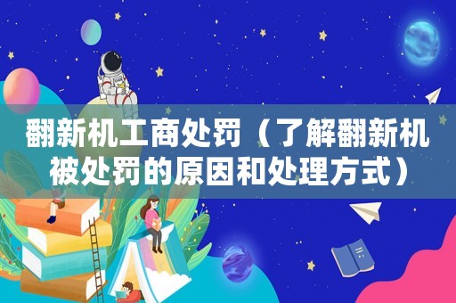 翻新機工商處罰（了解翻新機被處罰的原因和處理方式）