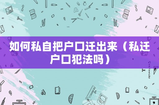 如何私自把戶口遷出來(lái)（私遷戶口犯法嗎）