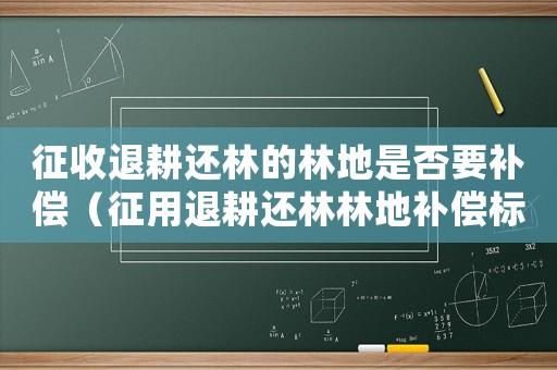 征收退耕還林的林地是否要補償（征用退耕還林林地補償標準）