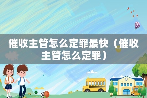 催收主管怎么定罪最快（催收主管怎么定罪）