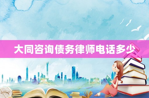 大同咨詢債務律師電話多少