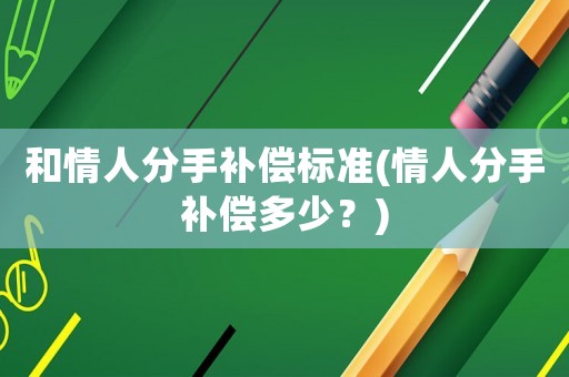 和情人分手補償標準(情人分手補償多少？)