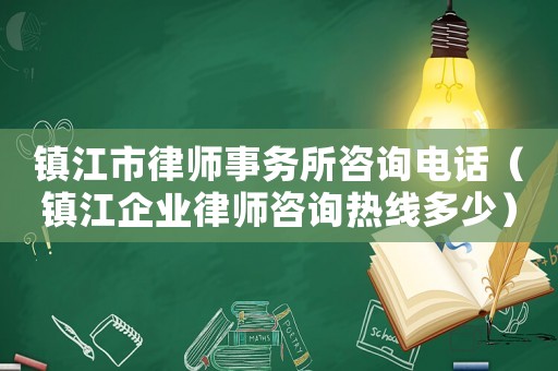 鎮江市律師事務所咨詢電話（鎮江企業律師咨詢熱線多少）