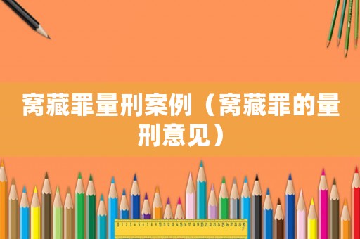 窩藏罪量刑案例（窩藏罪的量刑意見）