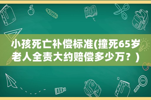 小孩死亡補償標(biāo)準(zhǔn)(撞死65歲老人全責(zé)大約賠償多少萬？)