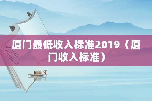 廈門最低收入標準2019（廈門收入標準）