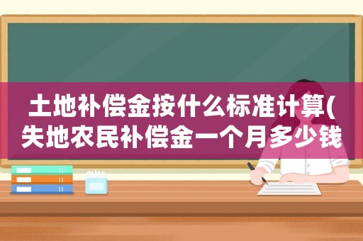 土地補償金按什么標準計算(失地農民補償金一個月多少錢？)
