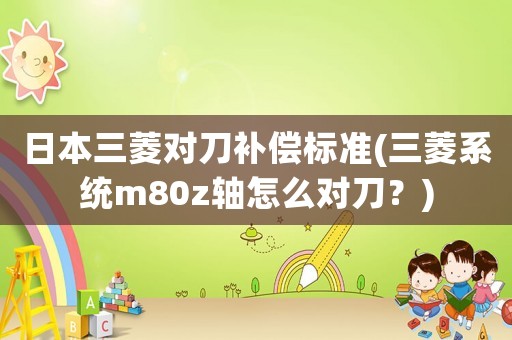 日本三菱對刀補償標準(三菱系統m80z軸怎么對刀？)
