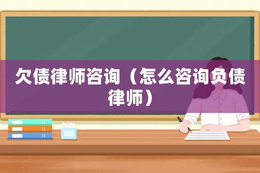 欠債律師咨詢（怎么咨詢負債律師）