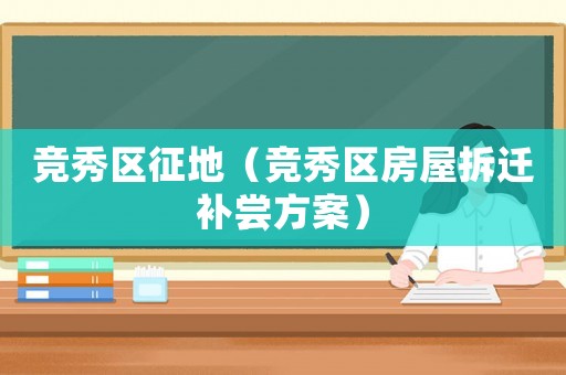 競秀區征地（競秀區房屋拆遷補嘗方案）