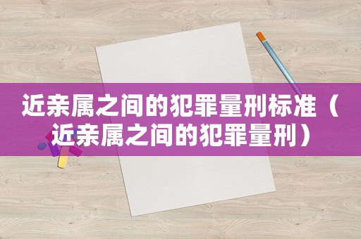 近親屬之間的犯罪量刑標準（近親屬之間的犯罪量刑）