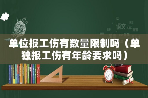 單位報(bào)工傷有數(shù)量限制嗎（單獨(dú)報(bào)工傷有年齡要求嗎）