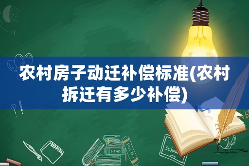 農(nóng)村房子動遷補償標準(農(nóng)村拆遷有多少補償)