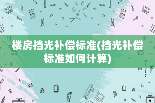 樓房擋光補償標準(擋光補償標準如何計算)