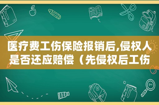 醫(yī)療費(fèi)工傷保險(xiǎn)報(bào)銷后,侵權(quán)人是否還應(yīng)賠償（先侵權(quán)后工傷醫(yī)藥費(fèi)）