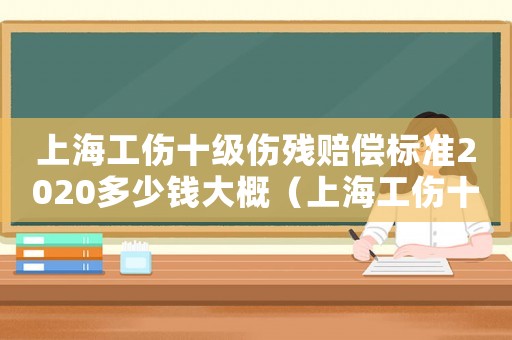 上海工傷十級傷殘賠償標準2020多少錢大概（上海工傷十級標準）
