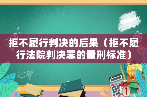 拒不履行判決的后果（拒不履行法院判決罪的量刑標(biāo)準(zhǔn)）