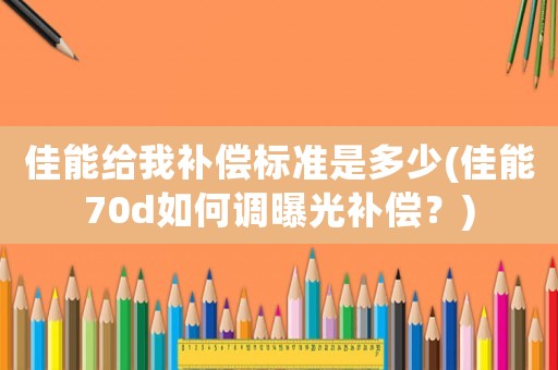 佳能給我補償標準是多少(佳能70d如何調曝光補償？)