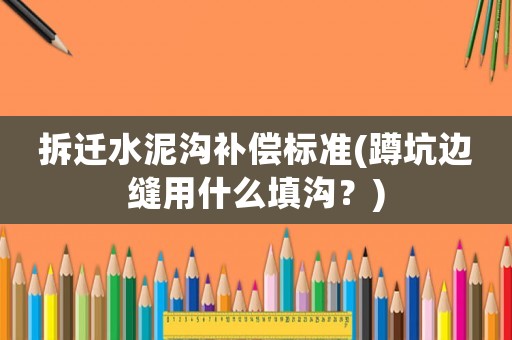 拆遷水泥溝補償標準(蹲坑邊縫用什么填溝？)